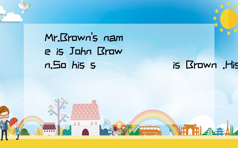 Mr.Brown's name is John Brown.So his s_______is Brown .His f