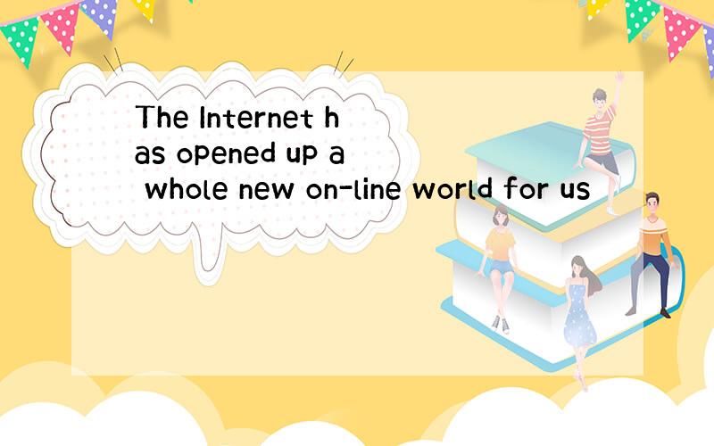 The Internet has opened up a whole new on-line world for us