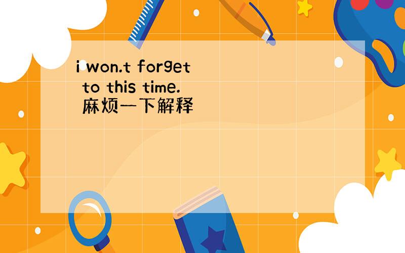 i won.t forget to this time. 麻烦一下解释