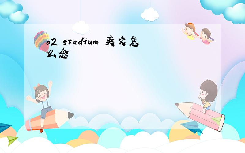 o2 stadium 英文怎么念