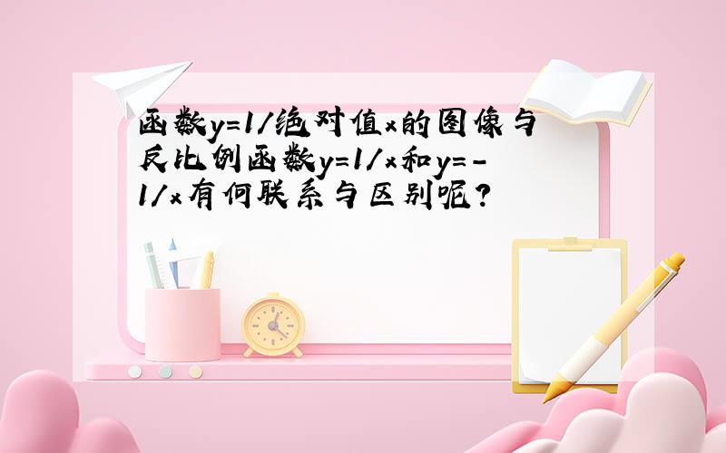 函数y=1/绝对值x的图像与反比例函数y=1/x和y=-1/x有何联系与区别呢?