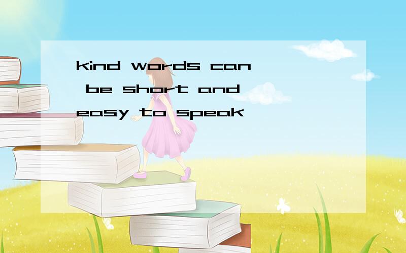 kind words can be short and easy to speak