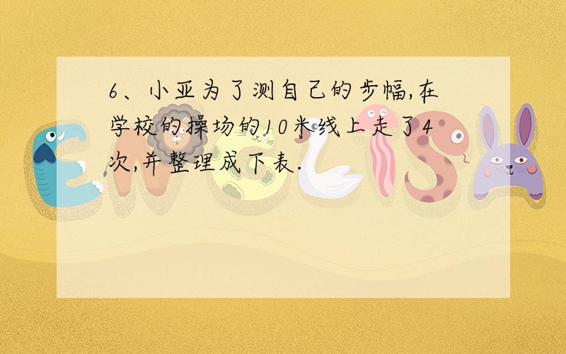 6、小亚为了测自己的步幅,在学校的操场的10米线上走了4次,并整理成下表.