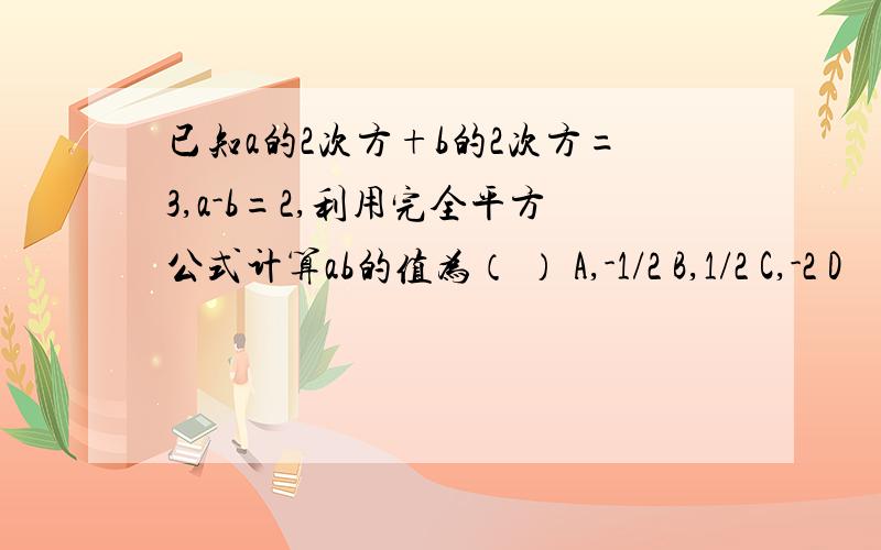 已知a的2次方+b的2次方=3,a-b=2,利用完全平方公式计算ab的值为（ ） A,-1/2 B,1/2 C,-2 D