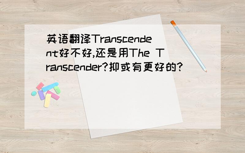 英语翻译Transcendent好不好,还是用The Transcender?抑或有更好的?