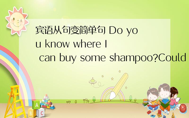 宾语从句变简单句 Do you know where I can buy some shampoo?Could you