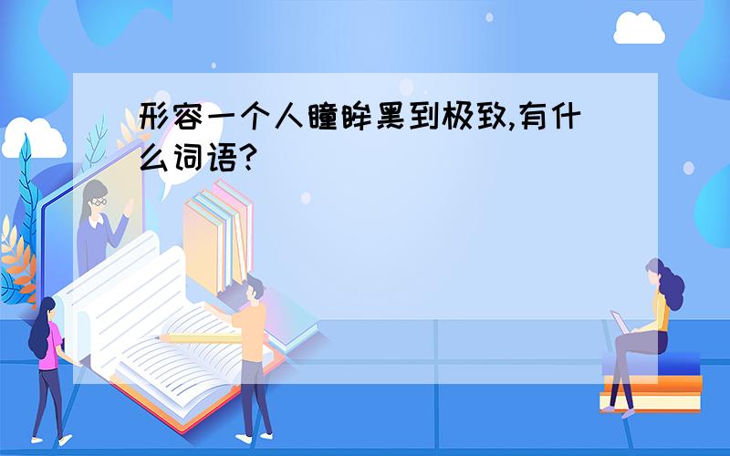 形容一个人瞳眸黑到极致,有什么词语?