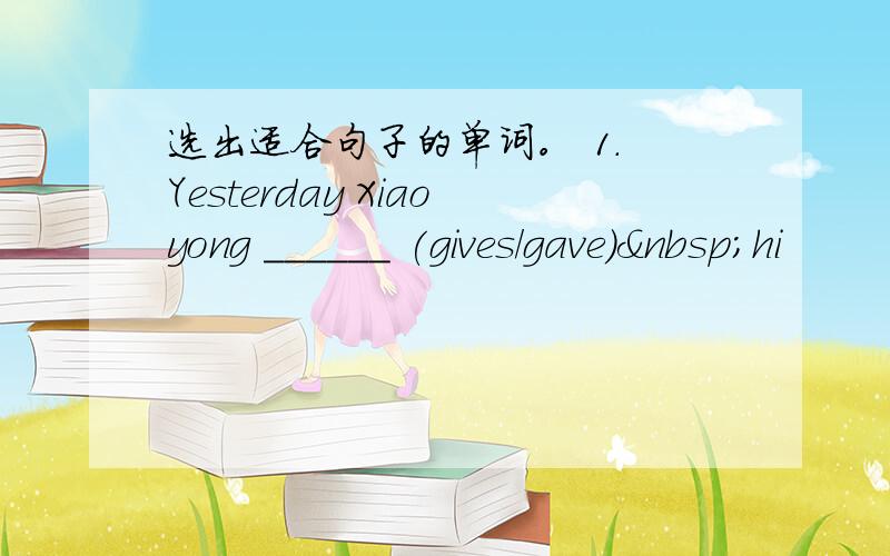 选出适合句子的单词。 1. Yesterday Xiaoyong ______ (gives/gave) hi