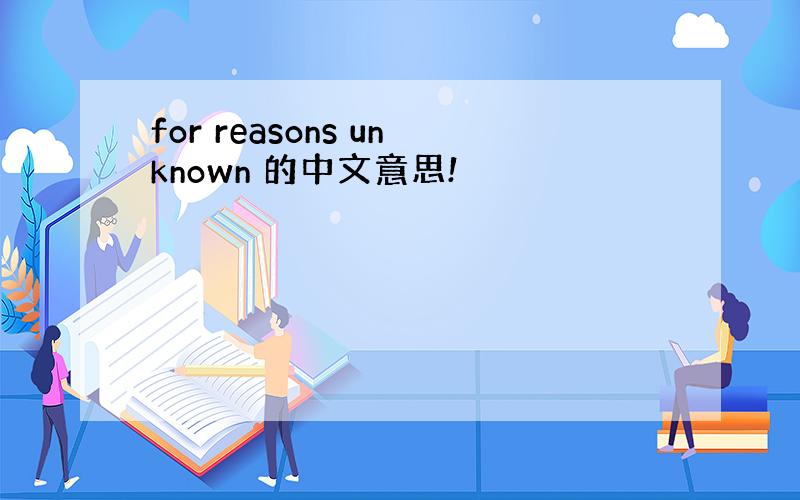 for reasons unknown 的中文意思!