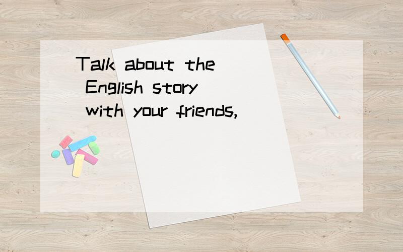 Talk about the English story with your friends,