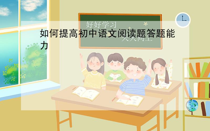 如何提高初中语文阅读题答题能力