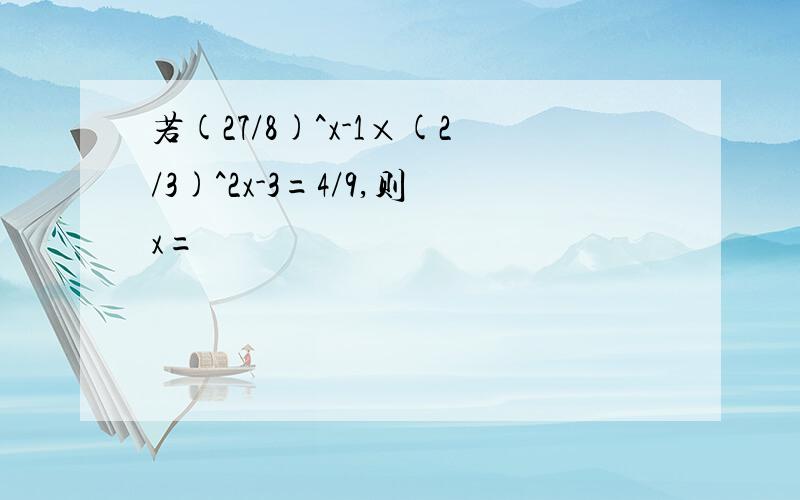 若(27/8)^x-1×(2/3)^2x-3=4/9,则x=