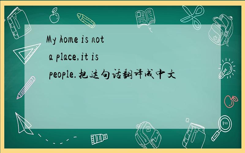 My home is not a place,it is people.把这句话翻译成中文