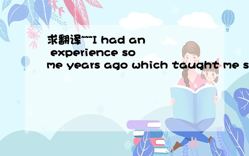 求翻译~~~I had an experience some years ago which taught me som