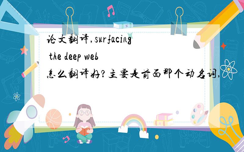 论文翻译,surfacing the deep web 怎么翻译好?主要是前面那个动名词,