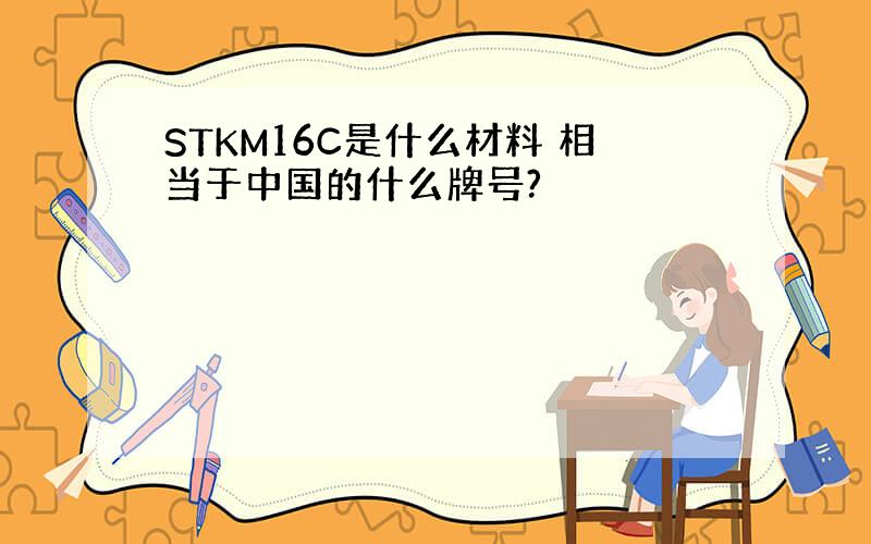 STKM16C是什么材料 相当于中国的什么牌号?