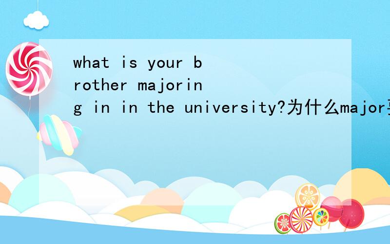 what is your brother majoring in in the university?为什么major要