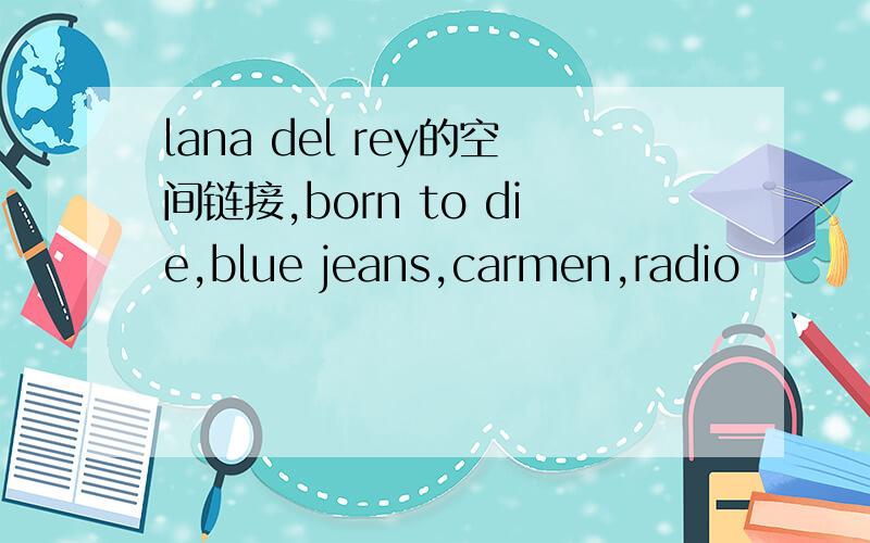 lana del rey的空间链接,born to die,blue jeans,carmen,radio