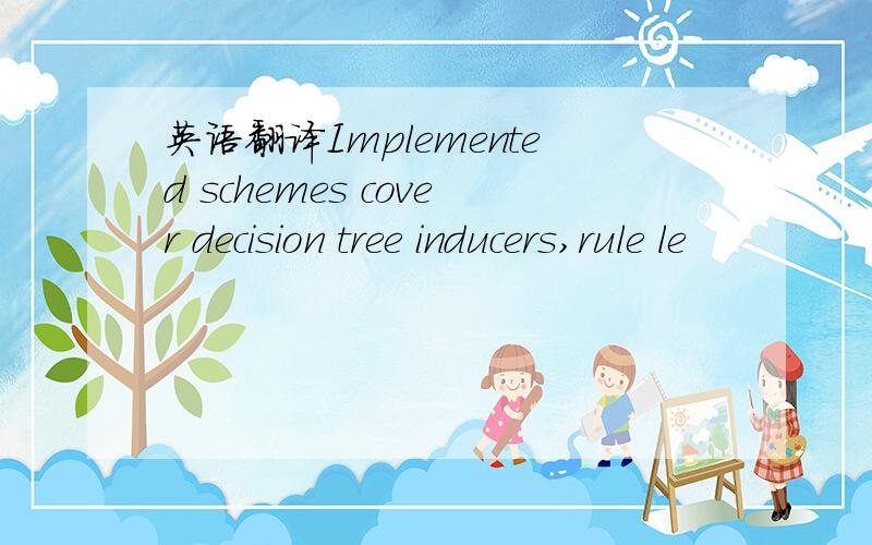 英语翻译Implemented schemes cover decision tree inducers,rule le