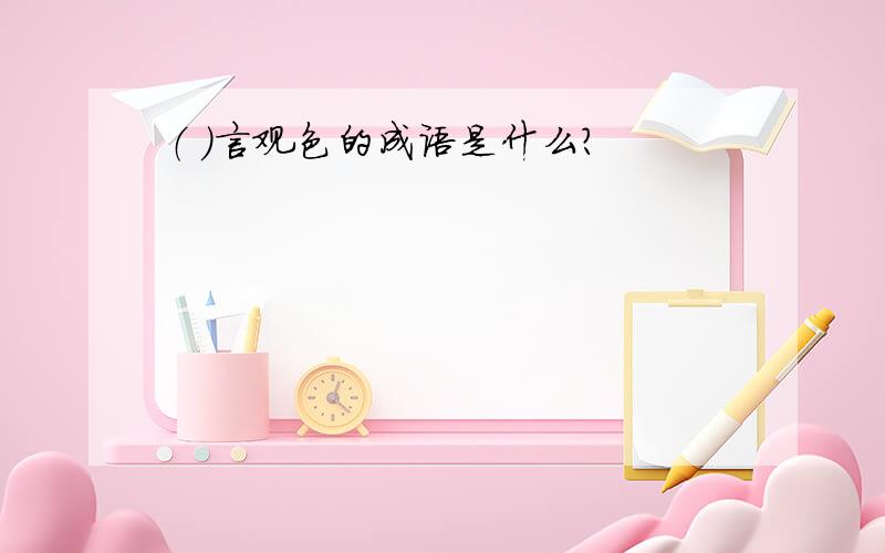 （ ）言观色的成语是什么?