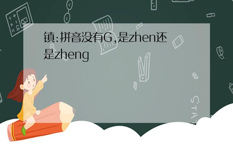 镇:拼音没有G,是zhen还是zheng