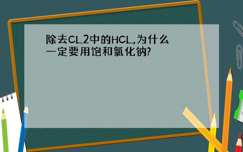 除去CL2中的HCL,为什么一定要用饱和氯化钠?