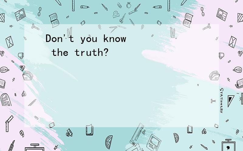 Don't you know the truth?