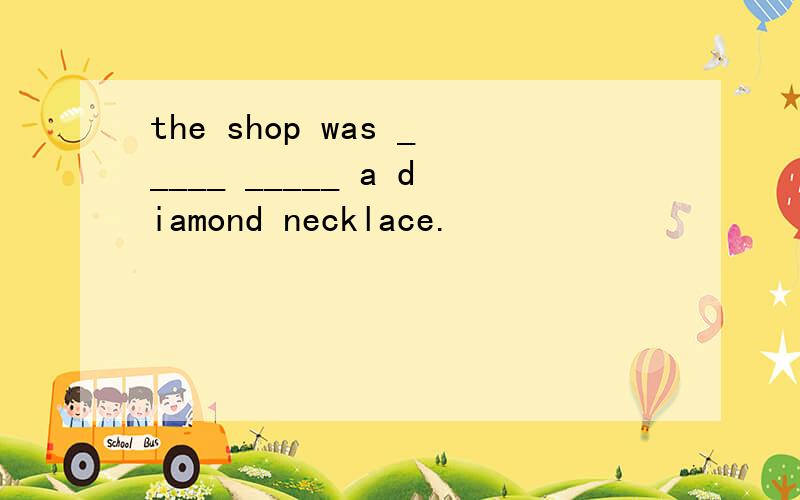 the shop was _____ _____ a diamond necklace.