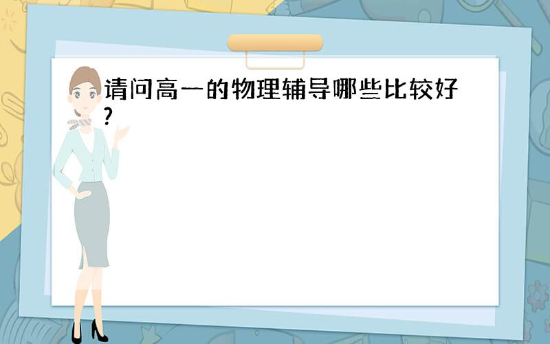 请问高一的物理辅导哪些比较好?