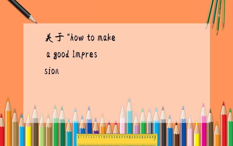 关于“how to make a good lmpression