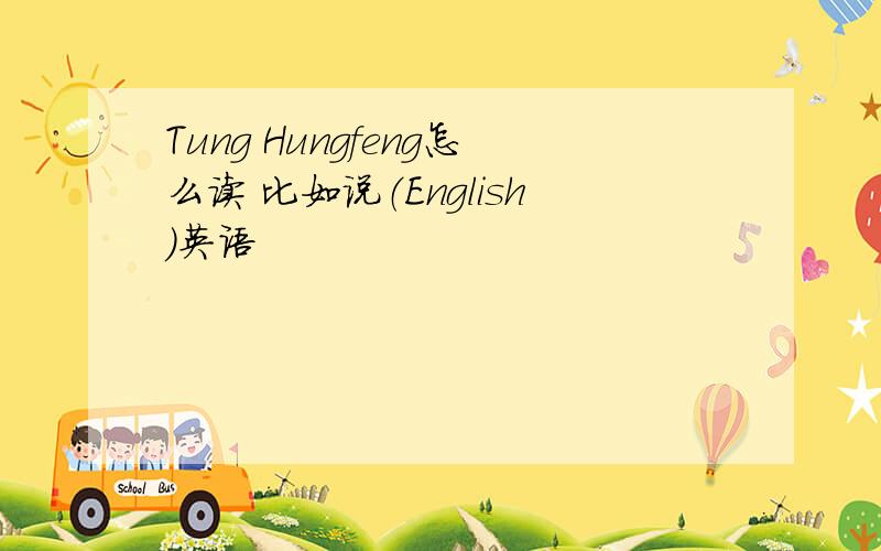 Tung Hungfeng怎么读 比如说（English）英语