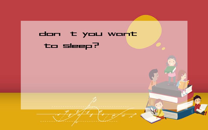 don't you want to sleep?