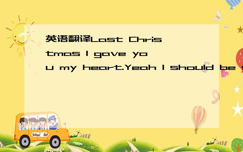 英语翻译Last Christmas I gave you my heart.Yeah I should be so l