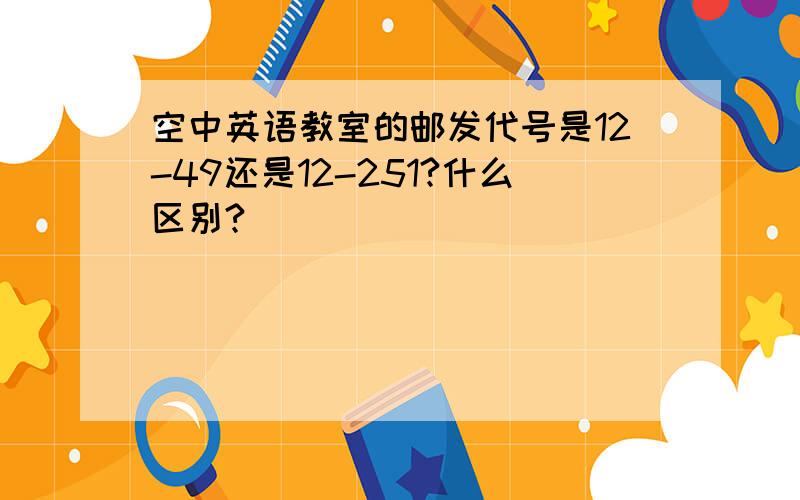 空中英语教室的邮发代号是12-49还是12-251?什么区别?