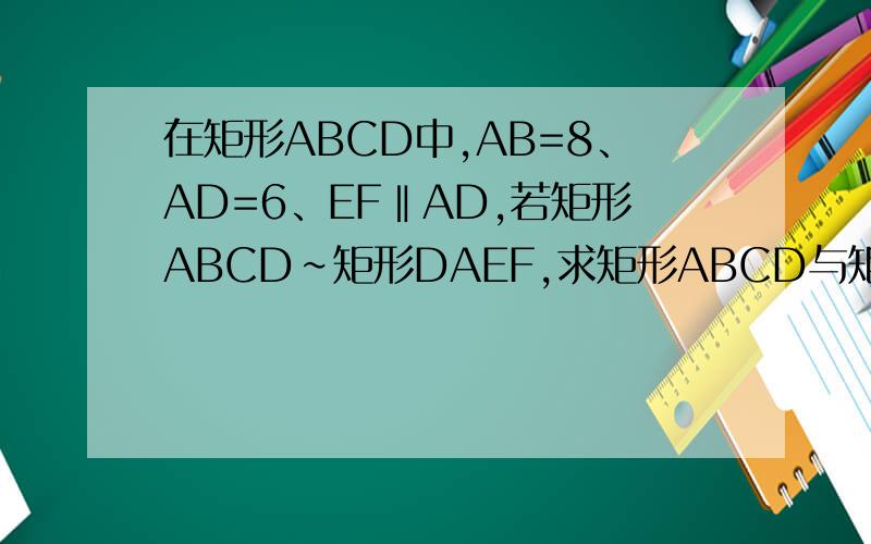 在矩形ABCD中,AB=8、AD=6、EF‖AD,若矩形ABCD∽矩形DAEF,求矩形ABCD与矩形DAEF的面积之比