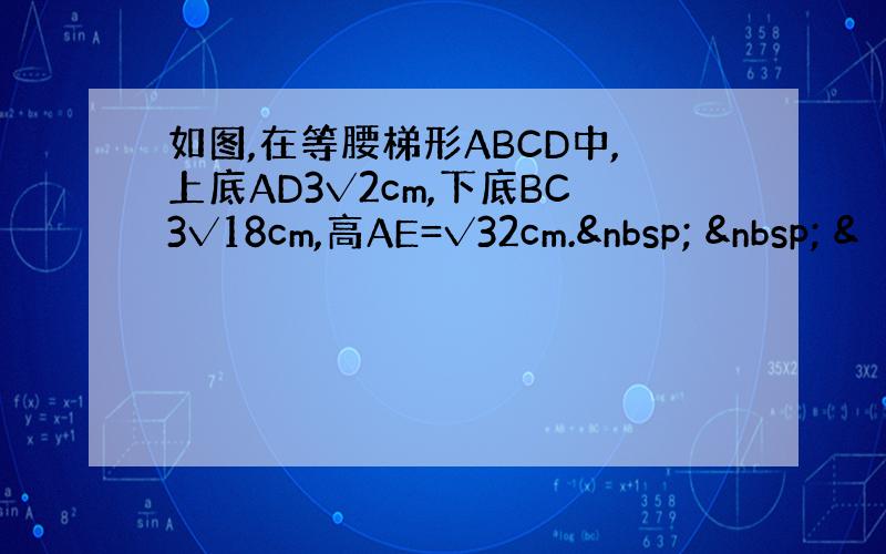 如图,在等腰梯形ABCD中,上底AD3√2cm,下底BC3√18cm,高AE=√32cm.    &