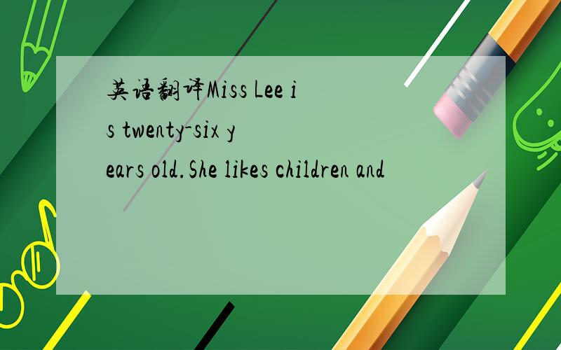 英语翻译Miss Lee is twenty-six years old.She likes children and