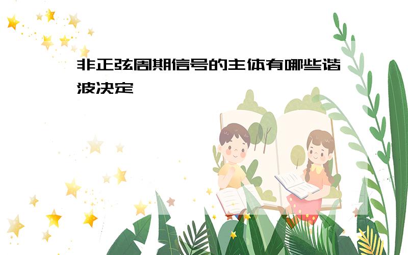 非正弦周期信号的主体有哪些谐波决定