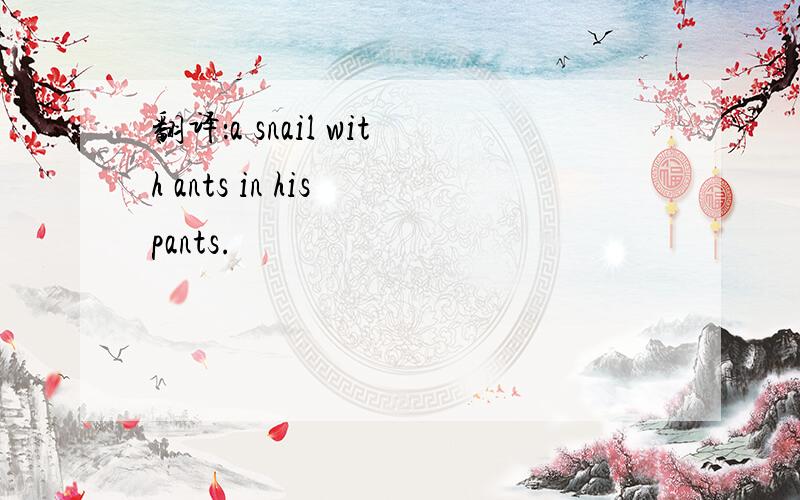 翻译：a snail with ants in his pants.