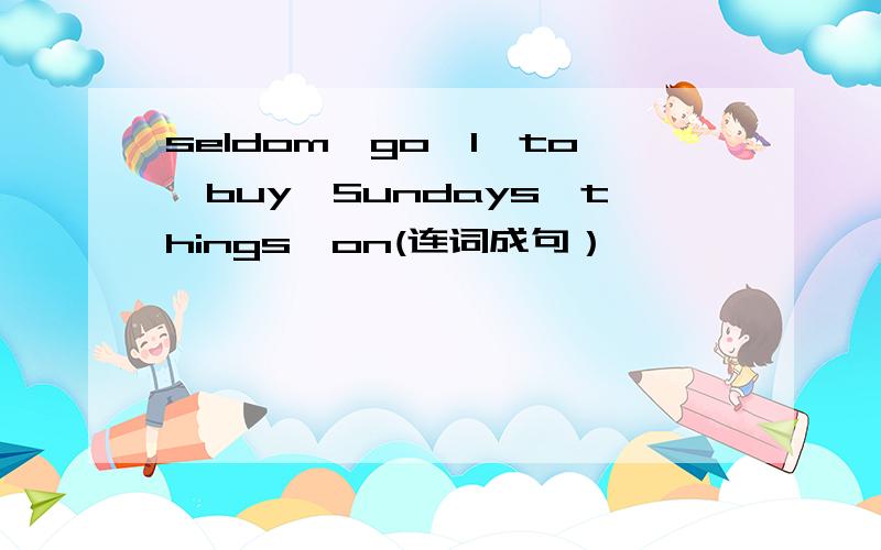seldom,go,I,to,buy,Sundays,things,on(连词成句）