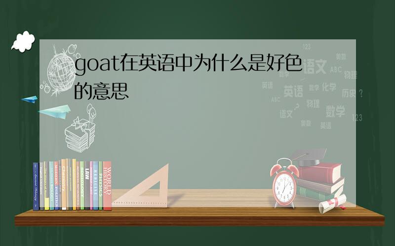 goat在英语中为什么是好色的意思