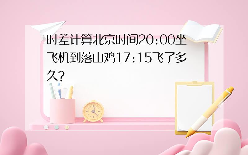 时差计算北京时间20:00坐飞机到落山鸡17:15飞了多久?