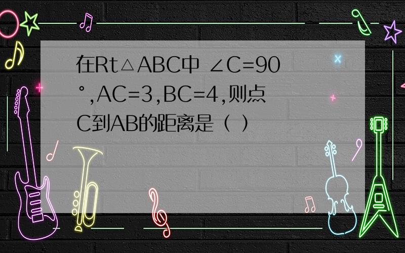 在Rt△ABC中 ∠C=90°,AC=3,BC=4,则点C到AB的距离是（ ）