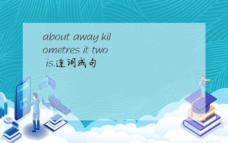 about away kilometres it two is.连词成句