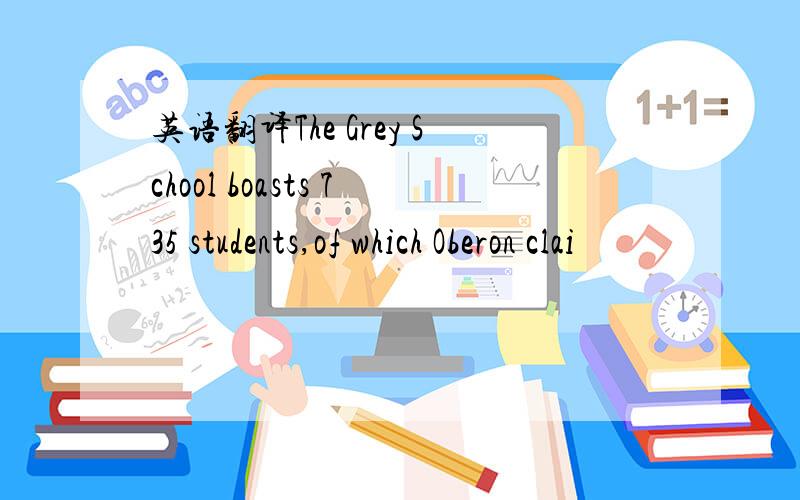 英语翻译The Grey School boasts 735 students,of which Oberon clai