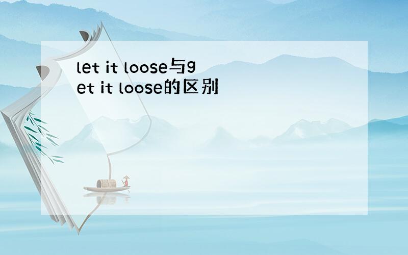 let it loose与get it loose的区别