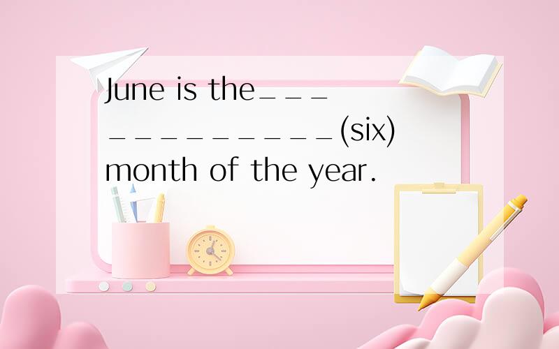 June is the____________(six)month of the year.