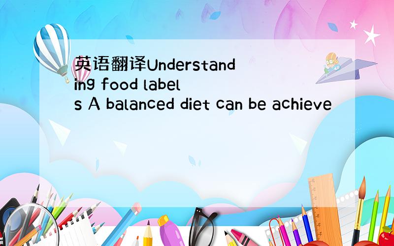 英语翻译Understanding food labels A balanced diet can be achieve