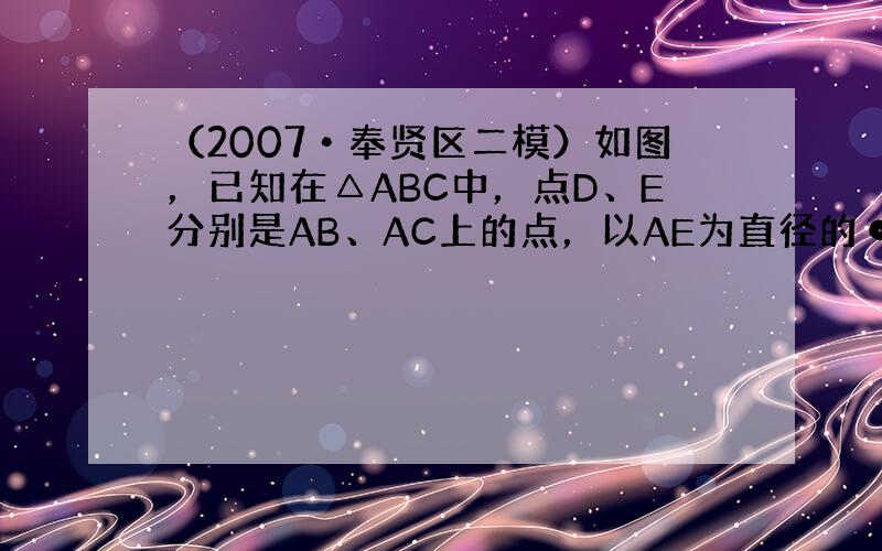 （2007•奉贤区二模）如图，已知在△ABC中，点D、E分别是AB、AC上的点，以AE为直径的⊙O与过B点的⊙P外切于点