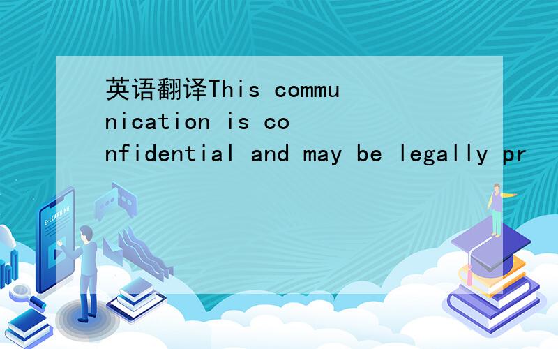 英语翻译This communication is confidential and may be legally pr